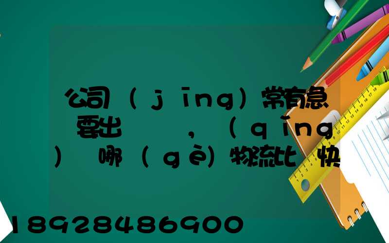 公司經(jīng)常有急貨要出，請(qǐng)問哪個(gè)物流比較快呢？